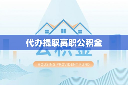 新昌代办提取离职公积金