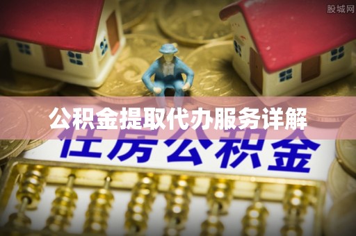 新昌公积金提取代办服务详解