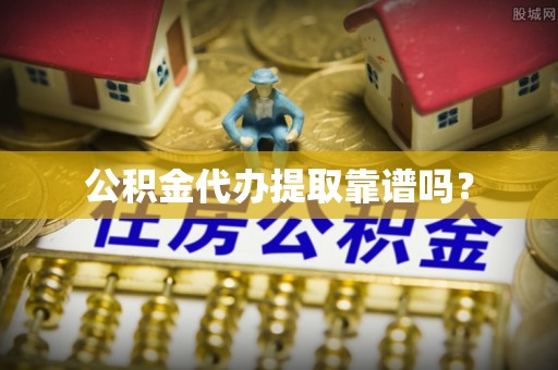 新昌公积金代办提取靠谱吗？