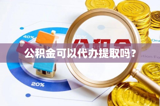 新昌公积金可以代办提取吗？
