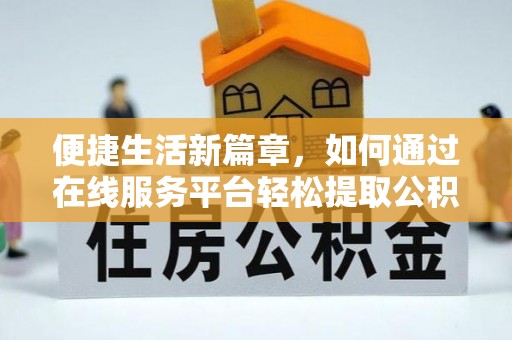 新昌便捷生活新篇章，如何通过在线服务平台轻松提取公积金
