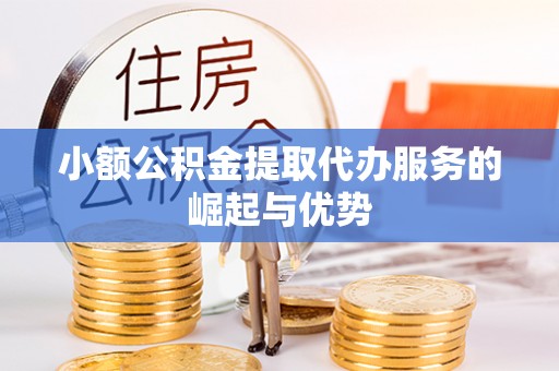 新昌小额公积金提取代办服务的崛起与优势