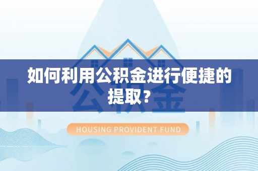 新昌如何利用公积金进行便捷的提取？