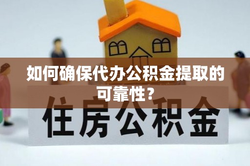 新昌如何确保代办公积金提取的可靠性？