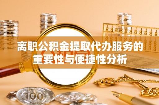 新昌离职公积金提取代办服务的重要性与便捷性分析