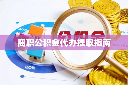 新昌离职公积金代办提取指南