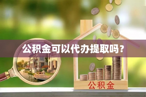 新昌公积金可以代办提取吗？