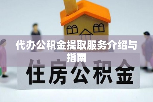 新昌代办公积金提取服务介绍与指南