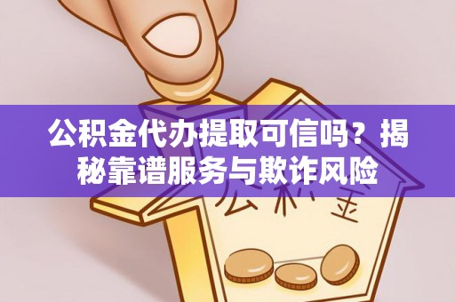 新昌公积金代办提取可信吗？揭秘靠谱服务与欺诈风险
