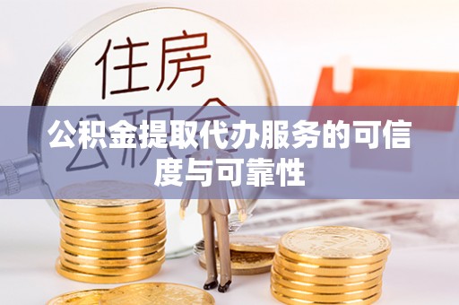新昌公积金提取代办服务的可信度与可靠性